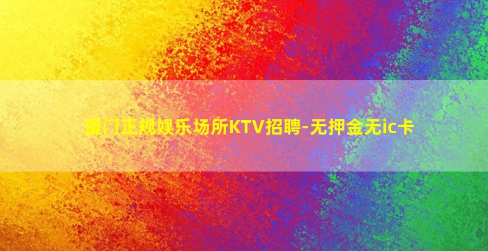 厦门正规娱乐场所KTV招聘-无押金无ic卡